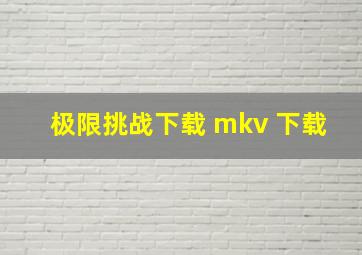 极限挑战下载 mkv 下载